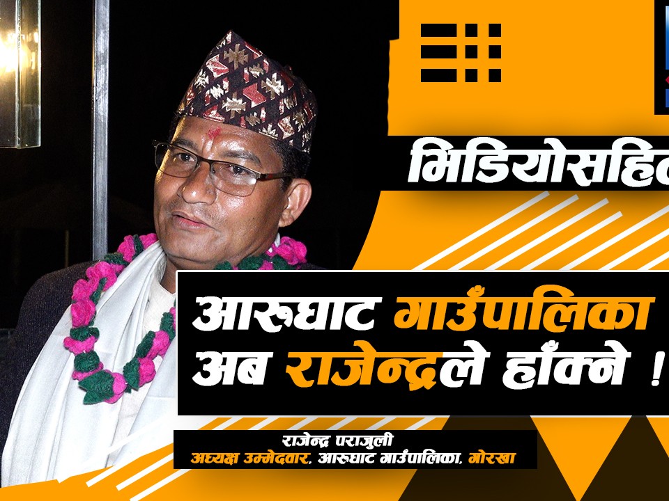 गोरखाको आरुघाट गाउँपालिका अध्यक्षमा राजेन्द्र पराजुलीको उम्मेदवारी, को हुन पराजुली ?